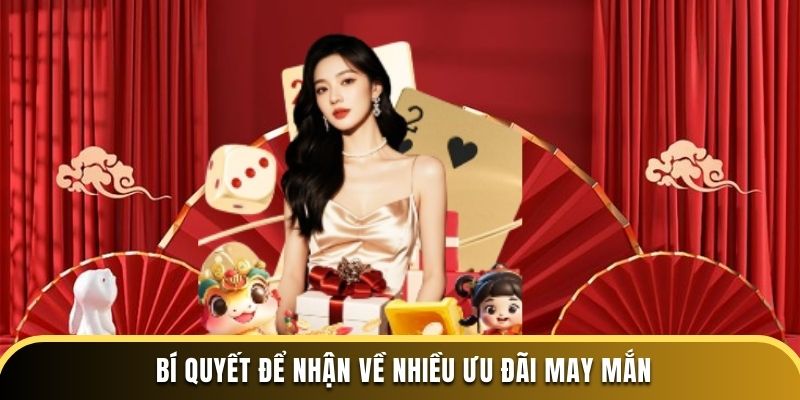 Bí quyết để nhận về nhiều ưu đãi may mắn