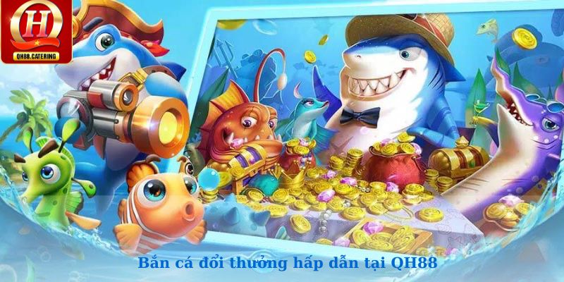 Bắn cá đổi thưởng hấp dẫn tại QH88