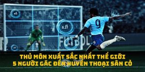 Thủ Môn Xuất Sắc Nhất Thế Giới